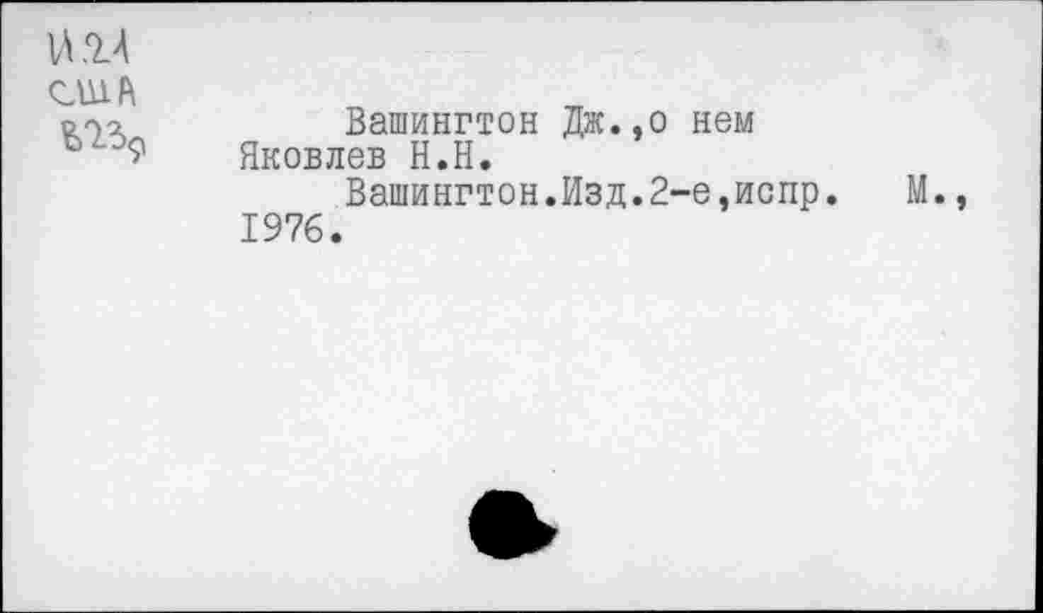 ﻿№4 США га?
Вашингтон Дж.,о нем Яковлев Н.Н.
Вашингтон.Изд.2-е,испр. М., 1976.